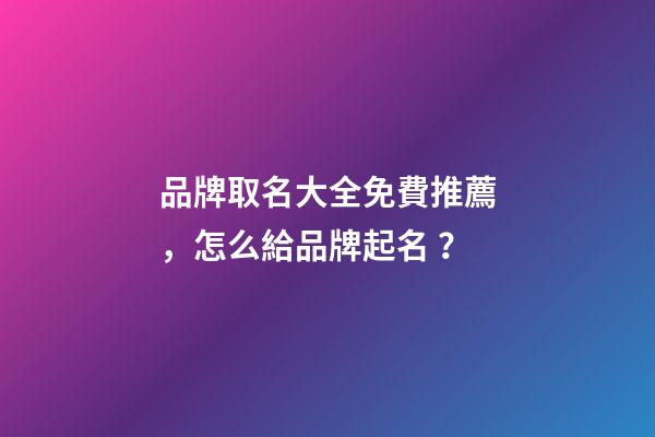品牌取名大全免費推薦，怎么給品牌起名？